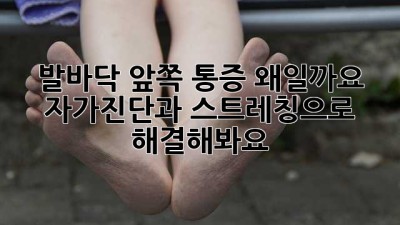 발바닥 앞쪽 통증, 왜일까요? 자가진단과 스트레칭으로 해결해봐요!