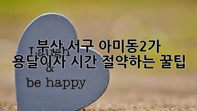 부산 서구 아미동2가 용달이사, 시간 절약하는 꿀팁!