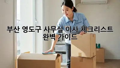 부산 영도구 사무실 이사 체크리스트: 완벽 가이드